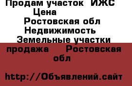 Продам участок (ИЖС) › Цена ­ 500 000 - Ростовская обл. Недвижимость » Земельные участки продажа   . Ростовская обл.